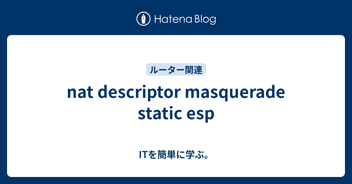 nat descriptor masquerade static esp ITを簡単に学ぶ。