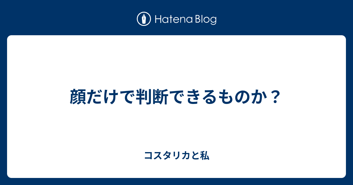 顔だけで判断できるものか コスタリカと私