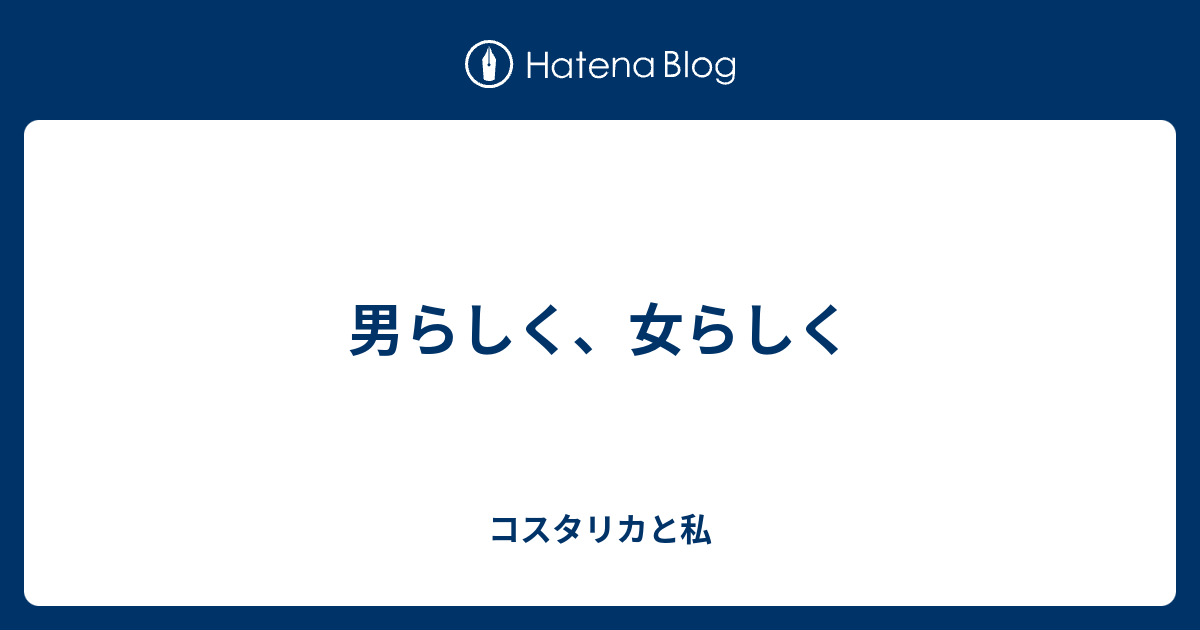 男らしく 女らしく コスタリカと私