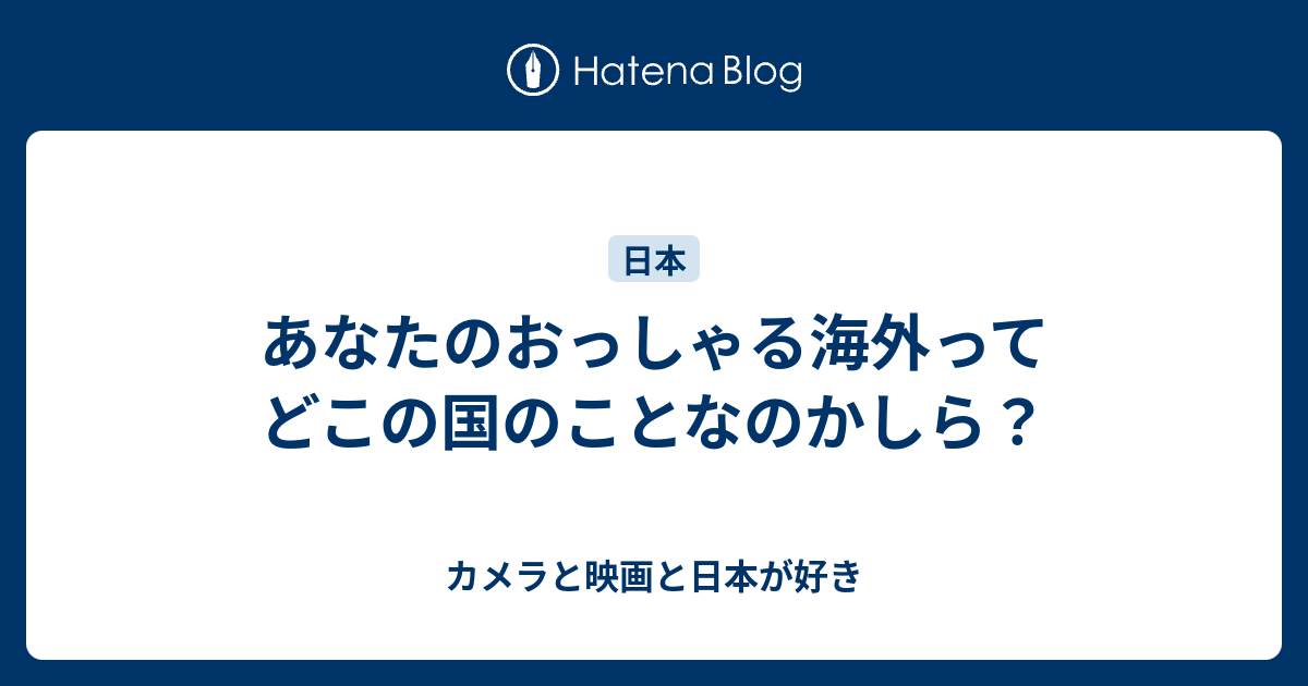 あなたのおっしゃる海外ってどこの国のことなのかしら カメラと映画と日本が好き