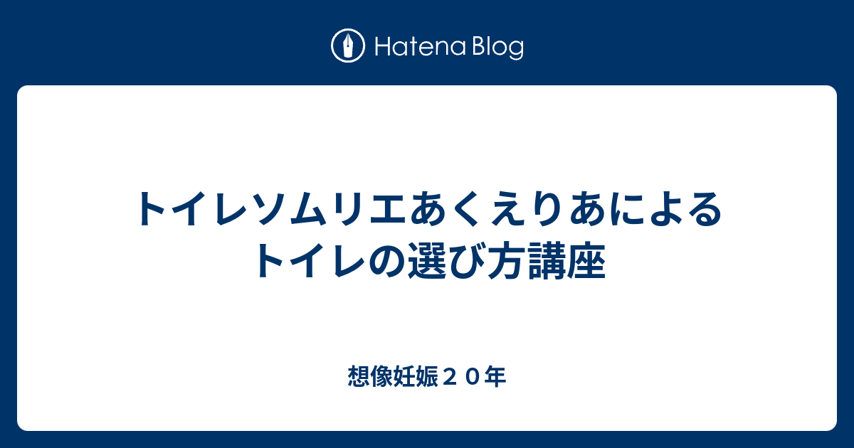 トイレソムリエあくえりあによるトイレの選び方講座 想像妊娠２０年