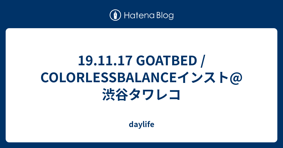 19.11.17 GOATBED / COLORLESSBALANCEインスト@渋谷タワレコ - daylife