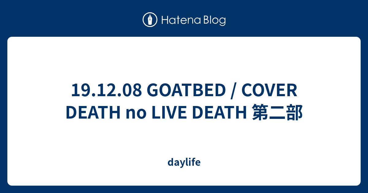 19.12.08 GOATBED / COVER DEATH no LIVE DEATH 第二部 - daylife