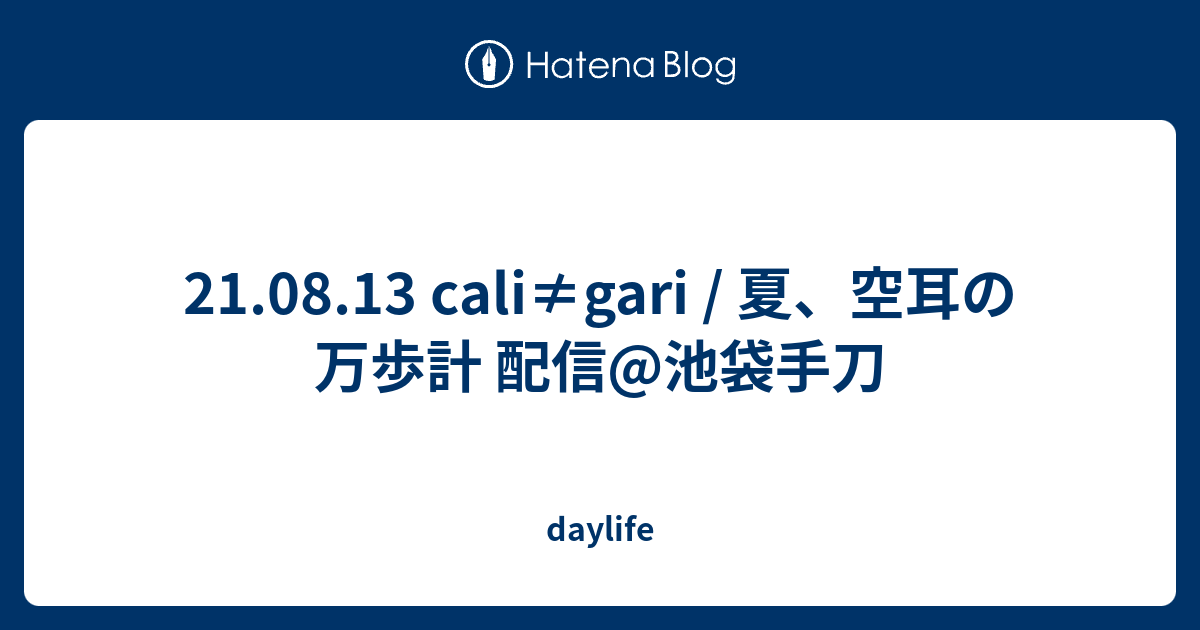 21 08 13 Cali Gari 夏 空耳の万歩計 配信 池袋手刀 Daylife