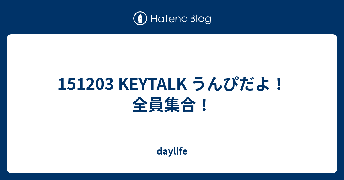 1513 Keytalk うんぴだよ 全員集合 Daylife