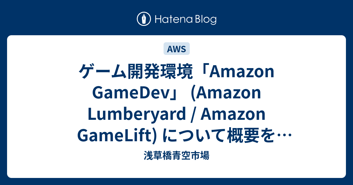 ゲーム開発環境 Amazon Gamedev Amazon Lumberyard Amazon Gamelift について概要を把握する 浅草橋青空市場