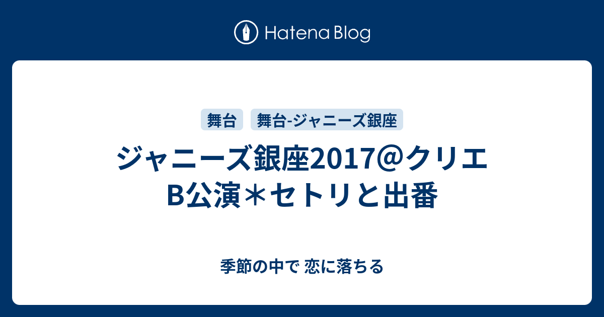 ジャニーズ銀座17 クリエb公演 セトリと出番 季節の中で 恋に落ちる