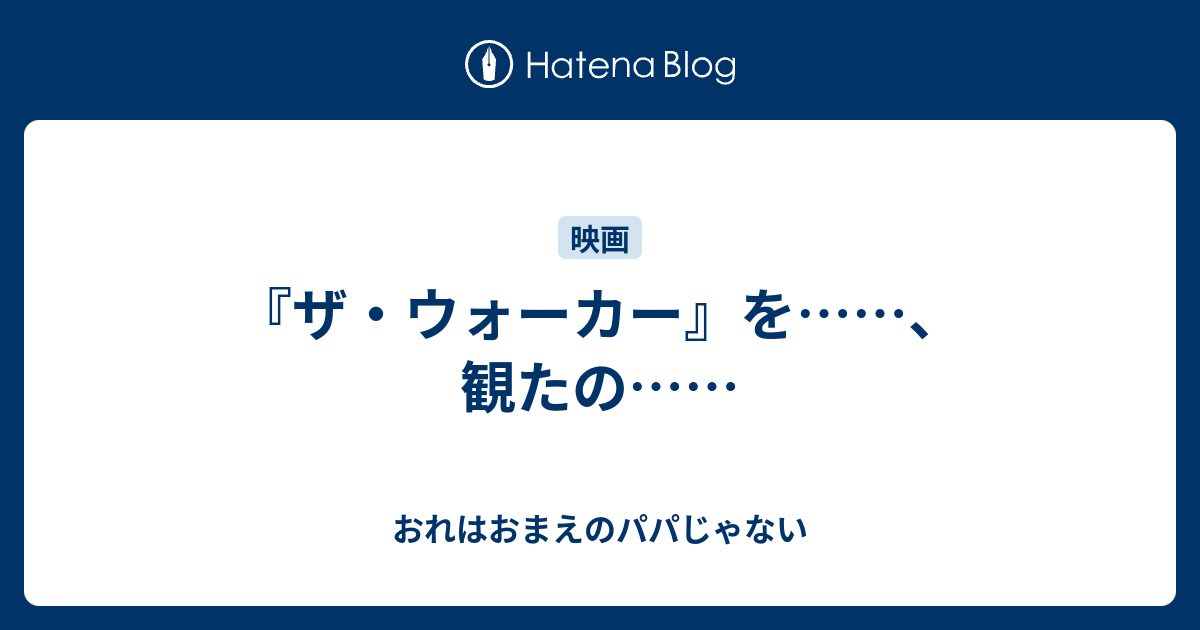 ザ ウォーカー を 観たの おれはおまえのパパじゃない