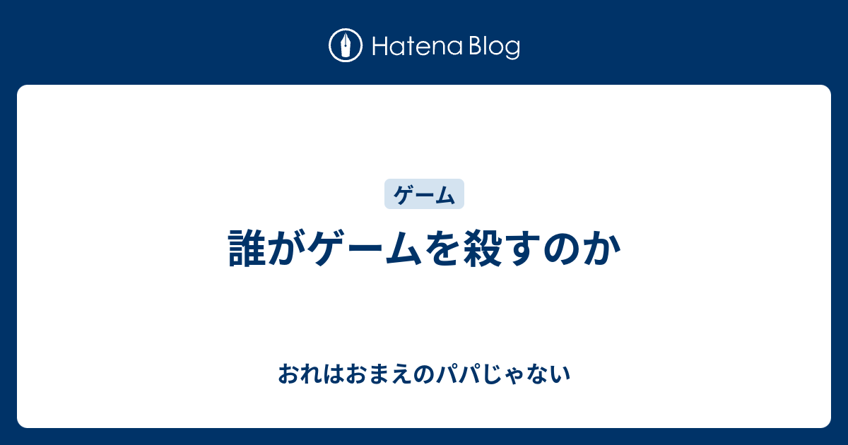 誰がゲームを殺すのか おれはおまえのパパじゃない