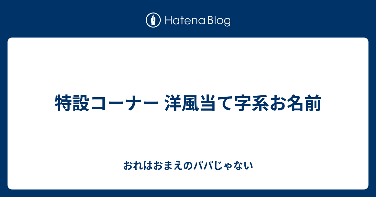 特設コーナー 洋風当て字系お名前 おれはおまえのパパじゃない