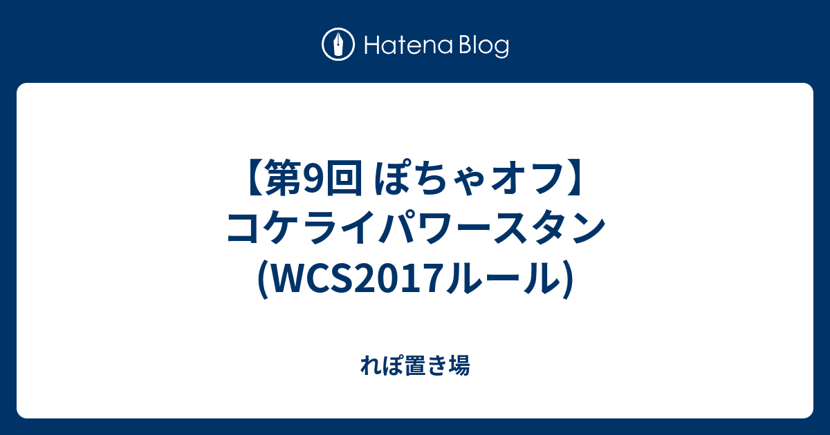 第9回 ぽちゃオフ コケライパワースタン Wcs17ルール れぽ置き場