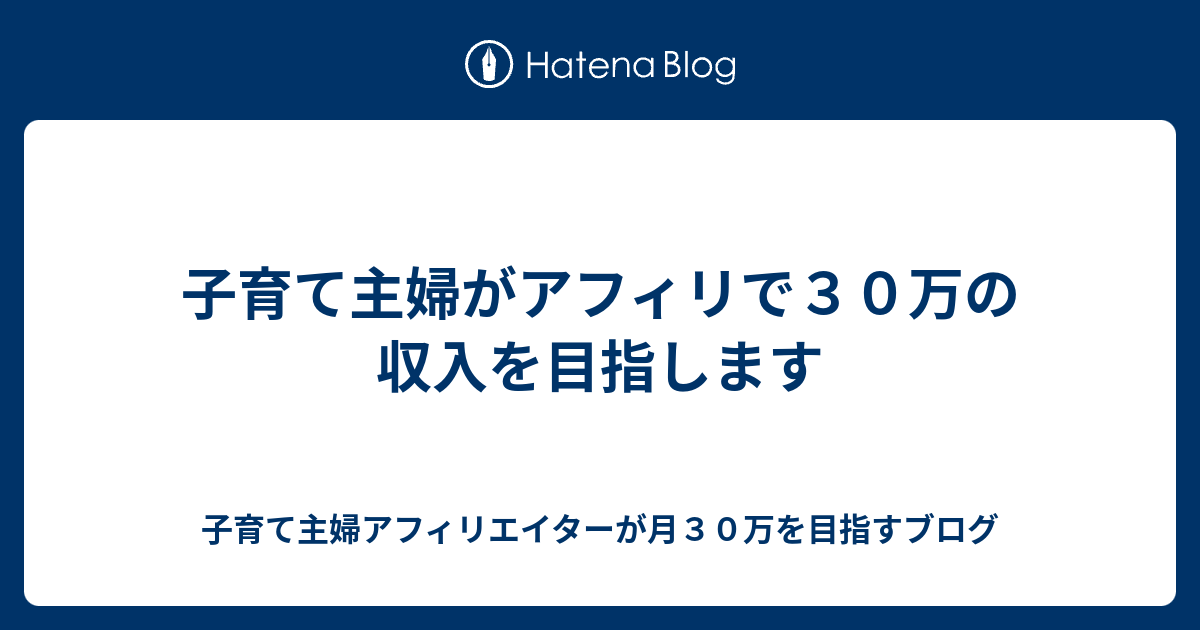 子育て主婦がアフィリで30万の収入を目指します 子育て主婦アフィリエイターが月30万を目指すブログ 