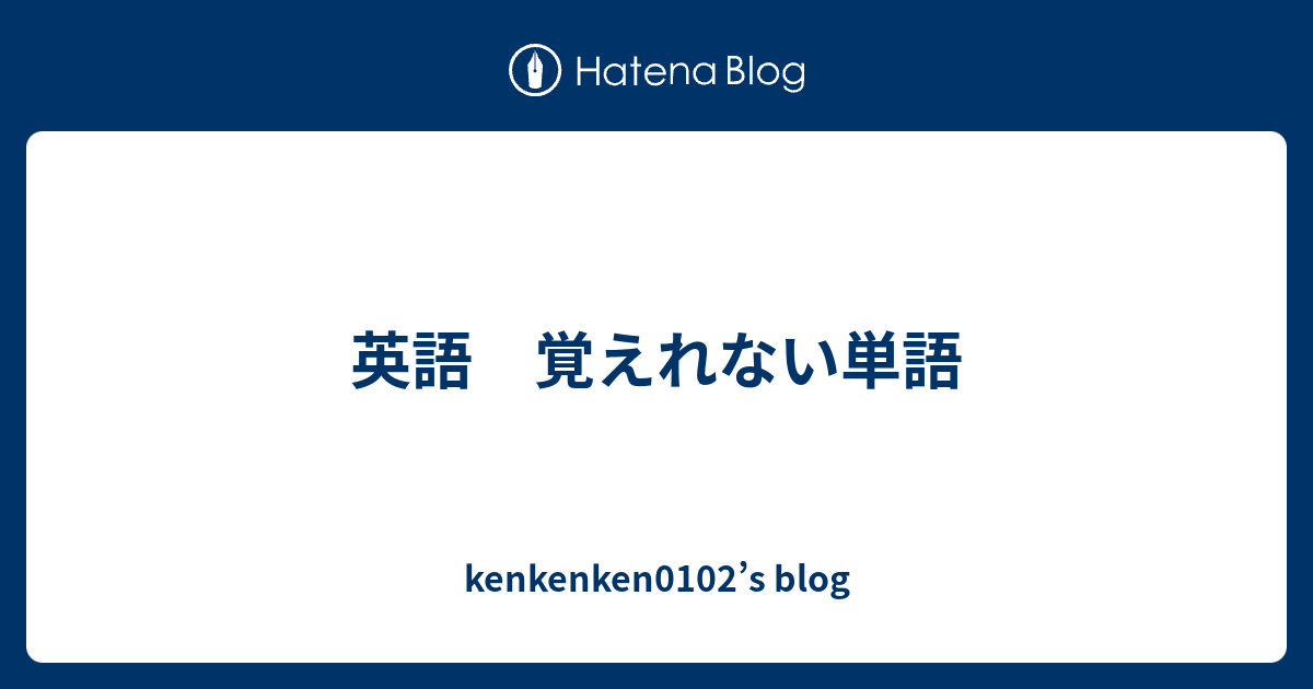 英語 覚えれない単語 - kenkenken0102’s blog