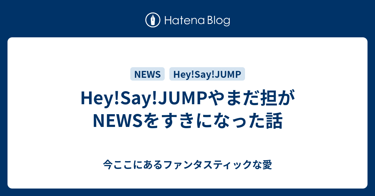 Hey Say Jumpやまだ担がnewsをすきになった話 今ここにあるファンタスティックな愛