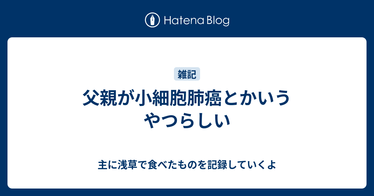 父親が小細胞肺癌とかいうやつらしい 主に浅草で食べたものを記録していくよ