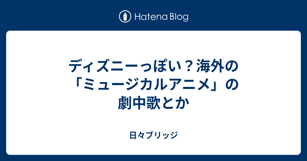 ディズニーっぽい 海外の ミュージカルアニメ の劇中歌とか 日々ブリッジ