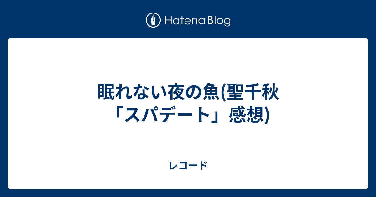 眠れない夜の魚 聖千秋 スパデート 感想 レコード