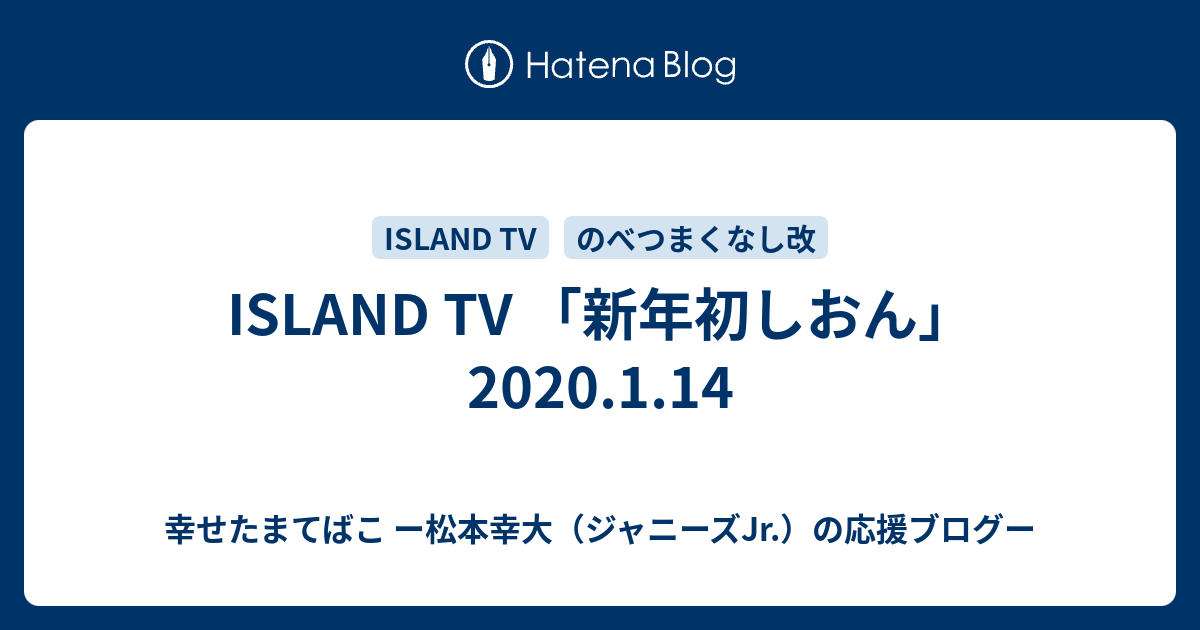 Island Tv 新年初しおん 1 14 幸せたまてばこ ー松本幸大 ジャニーズjr の応援ブログー