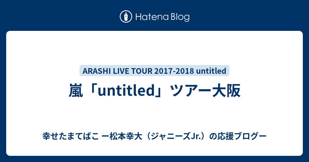 嵐 Untitled ツアー大阪 幸せたまてばこ ー松本幸大 ジャニーズjr の応援ブログー