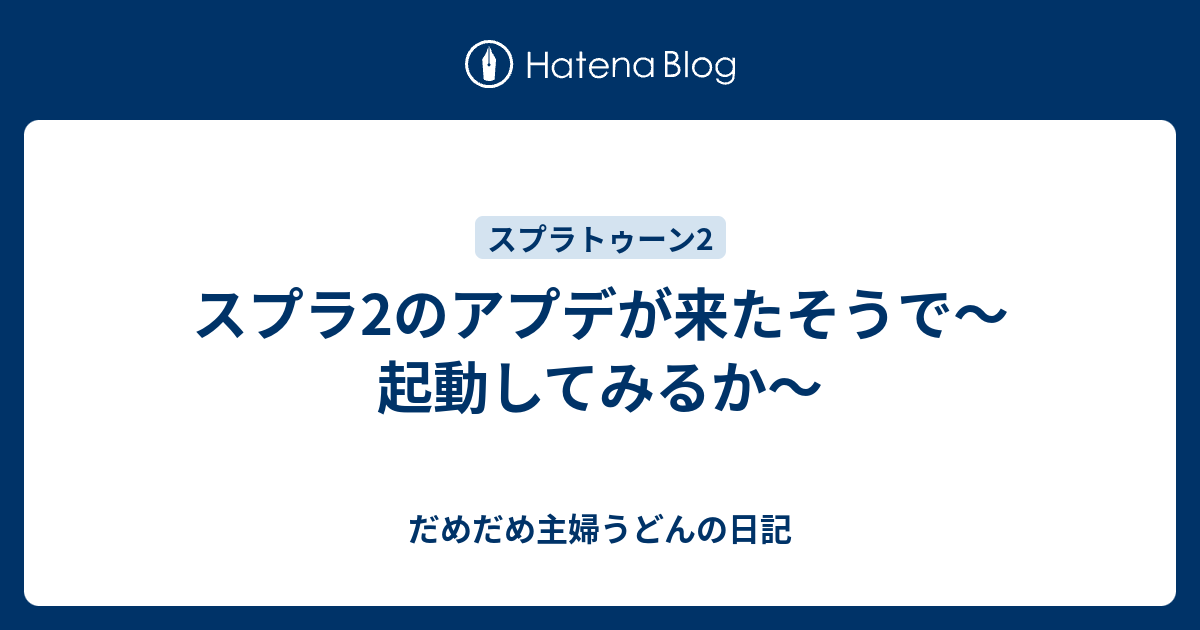 スプラ2のアプデが来たそうで～起動してみるか～ - だめだめ主婦うどんの日記