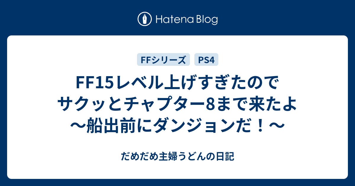 Ff15レベル上げすぎたのでサクッとチャプター8まで来たよ 船出前にダンジョンだ だめだめ主婦うどんの日記