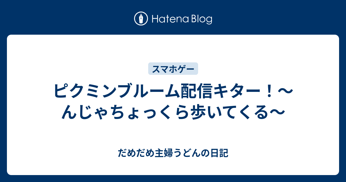 ピクミンブルーム配信キター んじゃちょっくら歩いてくる だめだめ主婦うどんの日記