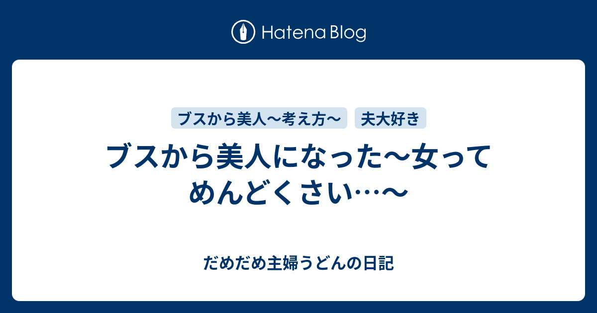 ブスから美人になった 女ってめんどくさい だめだめ主婦うどんの日記