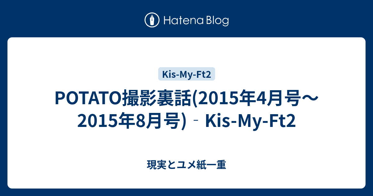 POTATO撮影裏話(2015年4月号～2015年8月号)‐Kis-My-Ft2 - 現実とユメ紙一重