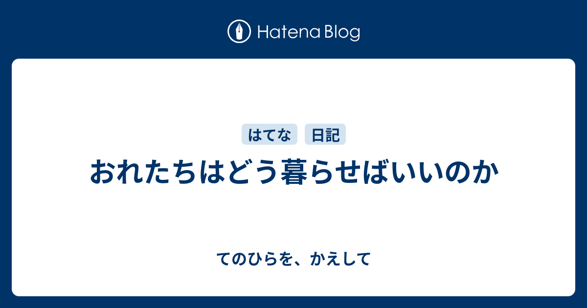 おれたちはどう暮らせばいいのか - てのひらを、かえして