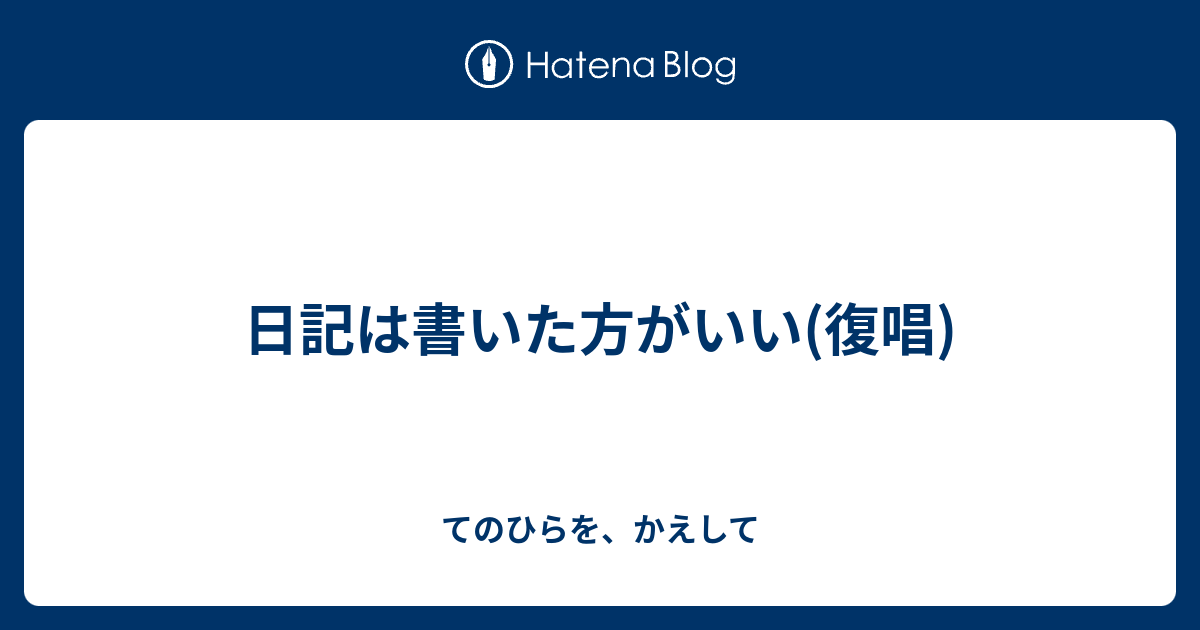 日記は書いた方がいい(復唱) - てのひらを、かえして