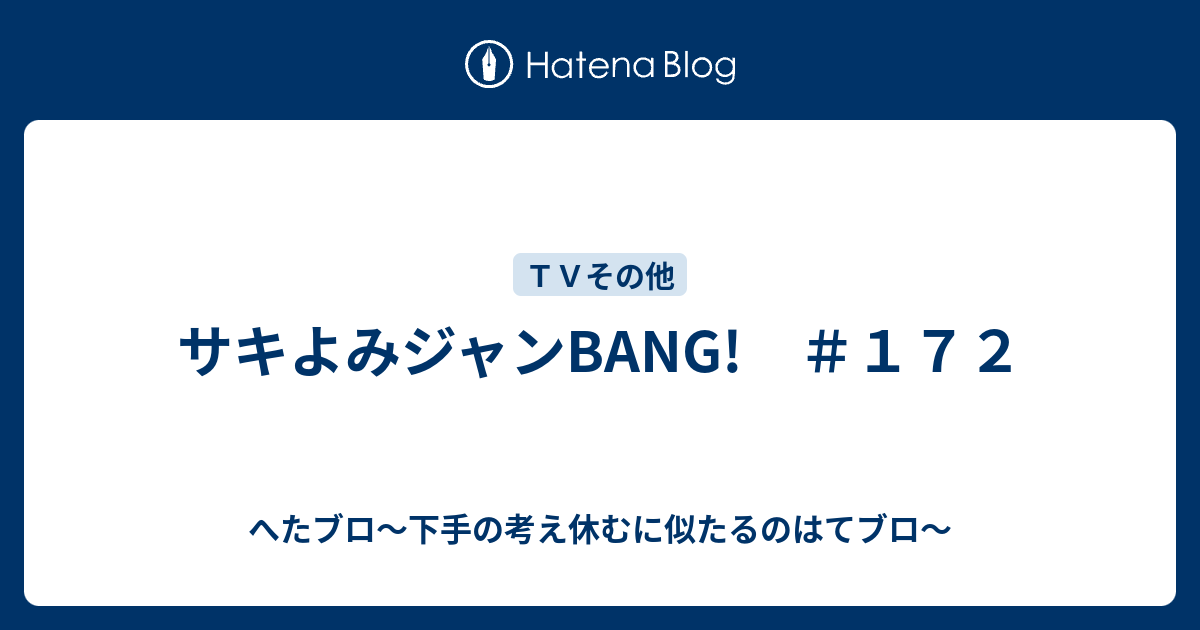 サキよみジャンbang １７２ へたブロ 下手の考え休むに似たるのはてブロ
