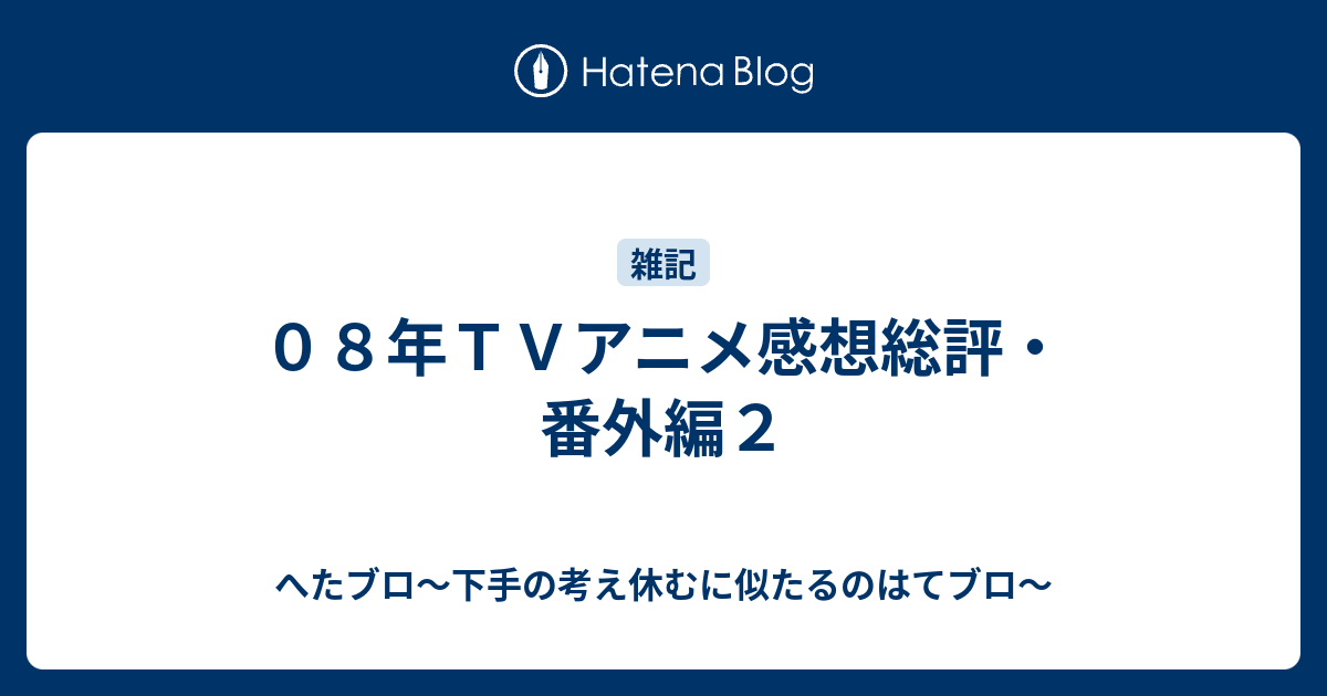 ０８年ｔｖアニメ感想総評 番外編２ へたブロ 下手の考え休むに似たるのはてブロ