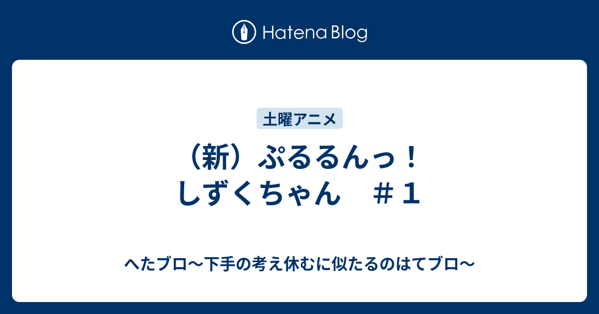 新 ぷるるんっ しずくちゃん １ へたブロ 下手の考え休むに似たるのはてブロ
