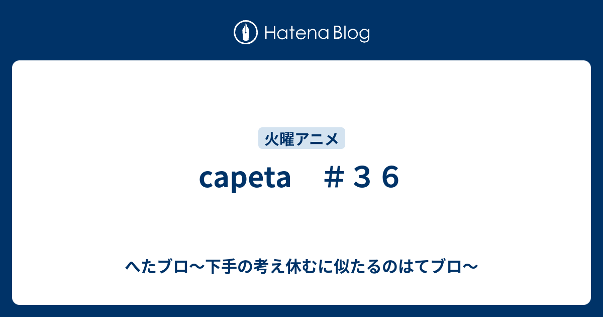 Capeta ３６ へたブロ 下手の考え休むに似たるのはてブロ
