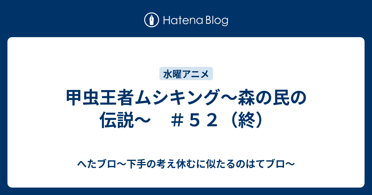 甲虫王者ムシキング 森の民の伝説 ５２ 終 へたブロ 下手の考え休むに似たるのはてブロ