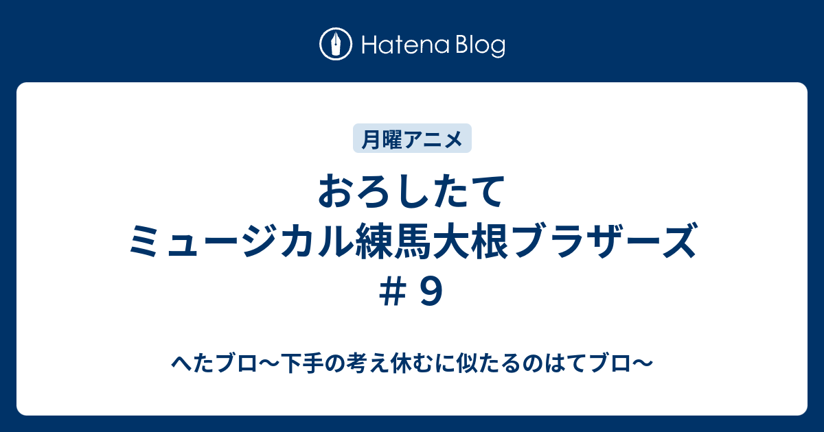 おろしたてミュージカル練馬大根ブラザーズ ９ へたブロ 下手の考え休むに似たるのはてブロ
