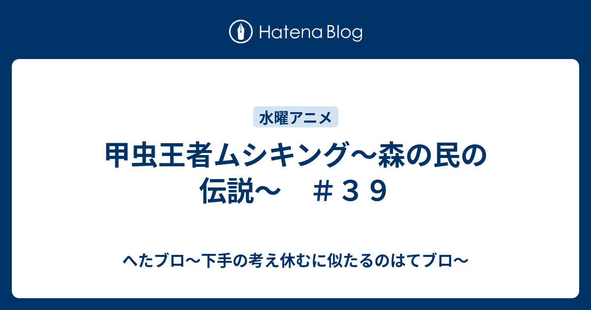 甲虫王者ムシキング 森の民の伝説 ３９ へたブロ 下手の考え休むに似たるのはてブロ