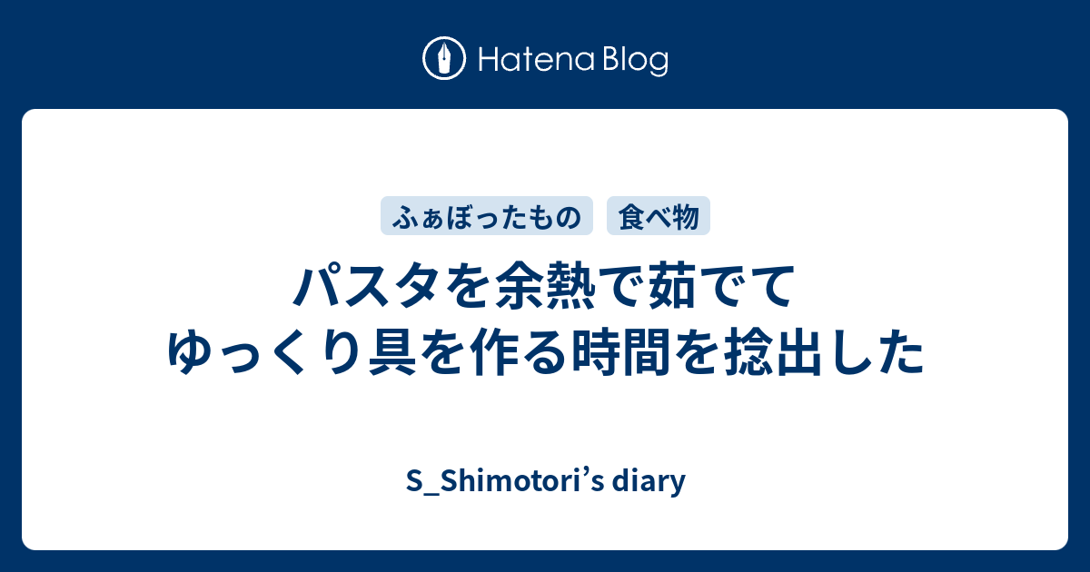 パスタを余熱で茹でてゆっくり具を作る時間を捻出した S Shimotori S Diary