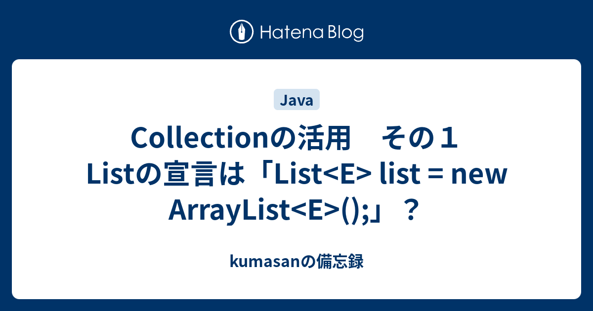 Collectionの活用 その1 Listの宣言は「List list = new ArrayList ();」？ - kumasanの備忘録