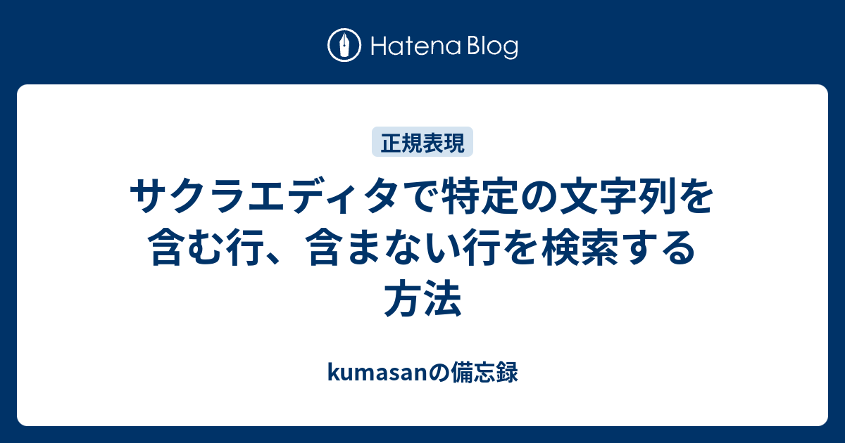 サクラエディタで特定の文字列を含む行 含まない行を検索する方法 Kumasanの備忘録