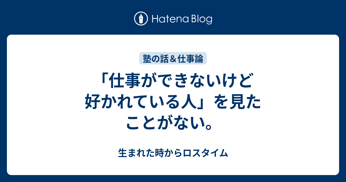 仕事ができないけど好かれている人 を見たことがない 生まれた時からロスタイム