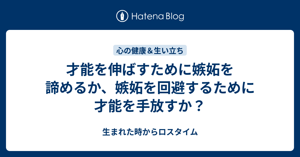 才能を伸ばすために嫉妬を諦めるか 嫉妬を回避するために才能を手放すか 生まれた時からロスタイム