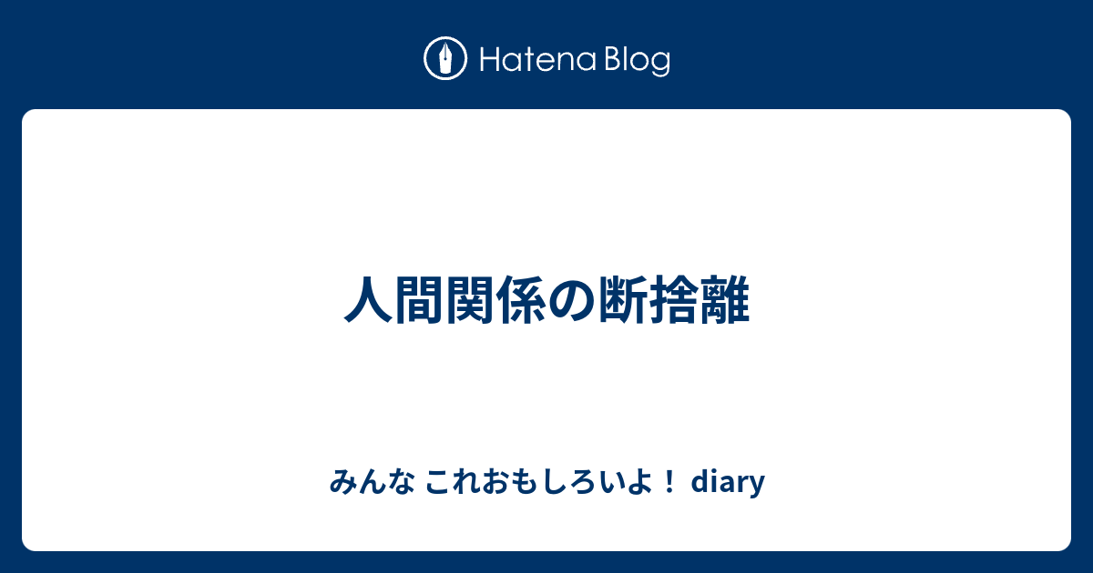 人間関係の断捨離 みんな これおもしろいよ Diary