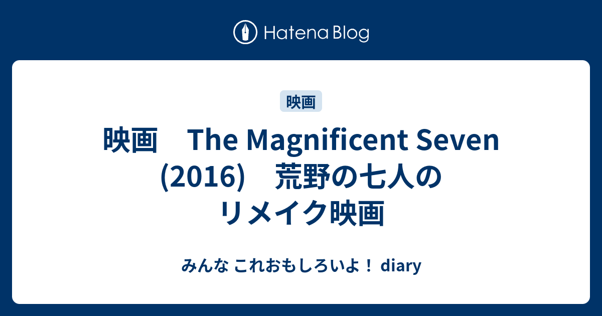 映画 The Magnificent Seven 16 荒野の七人のリメイク映画 みんな これおもしろいよ Diary