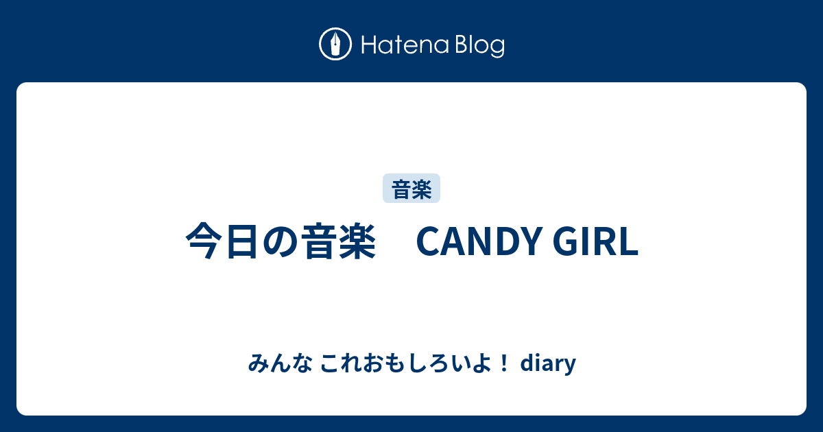 今日の音楽 CANDY GIRL みんな これおもしろいよ！ diary