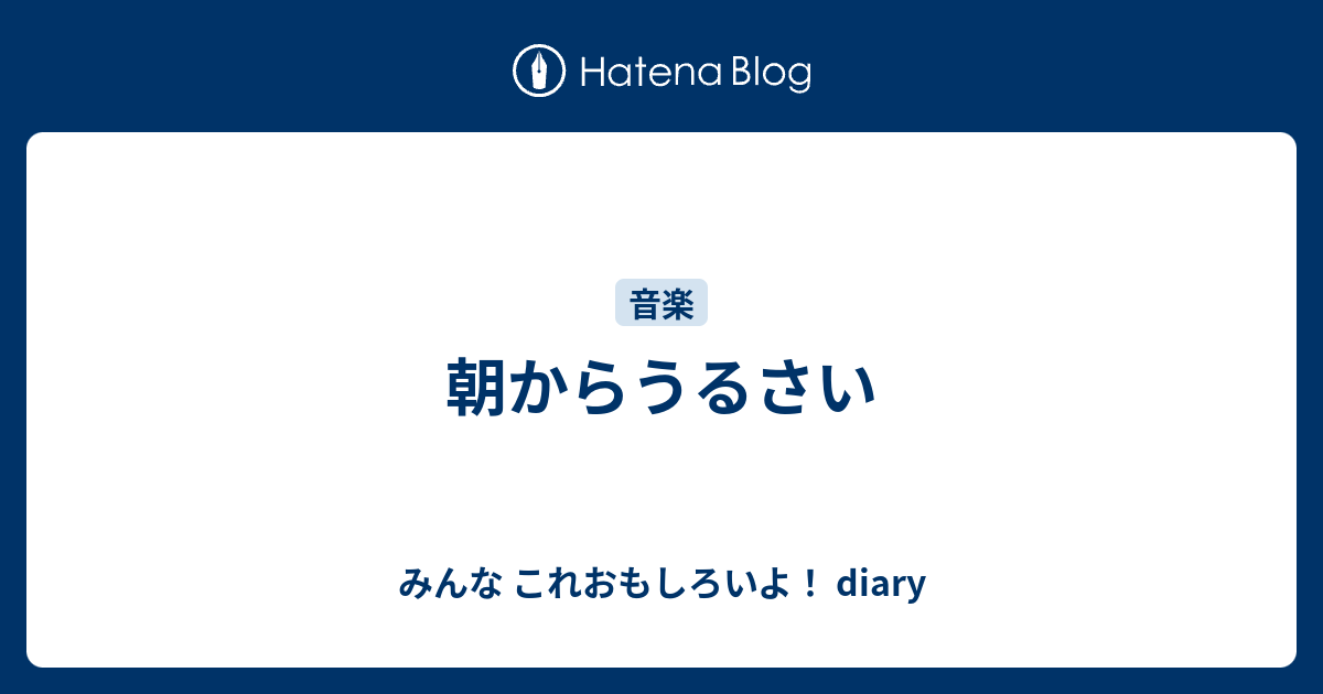 朝からうるさい - みんな これおもしろいよ！ diary