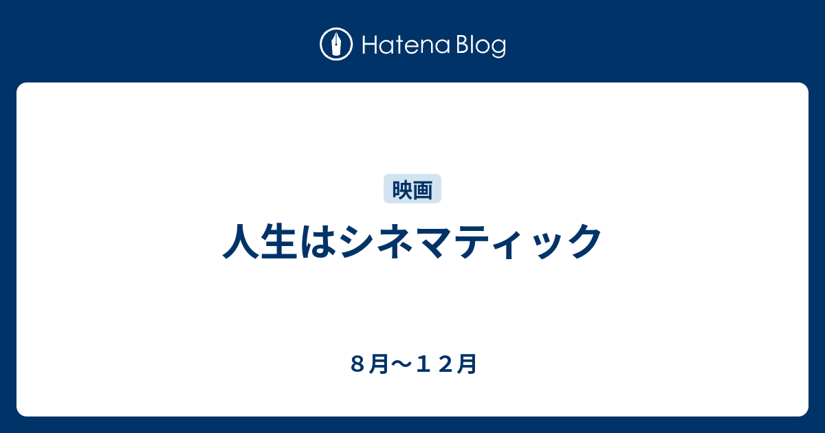 ８月～１２月  人生はシネマティック