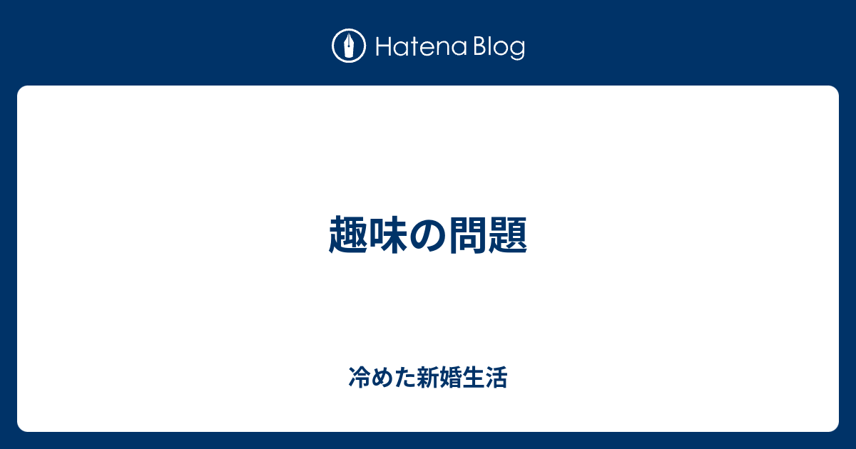 趣味の問題 冷めた新婚生活
