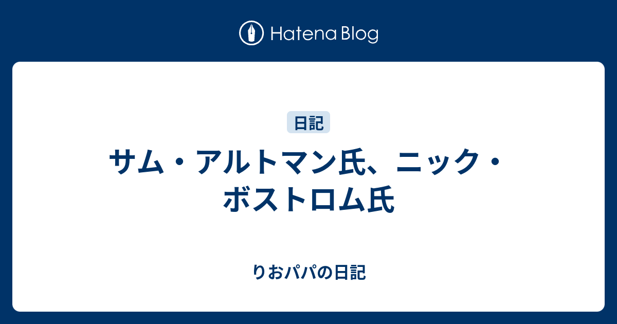 りおパパの日記  サム・アルトマン氏、ニック・ボストロム氏