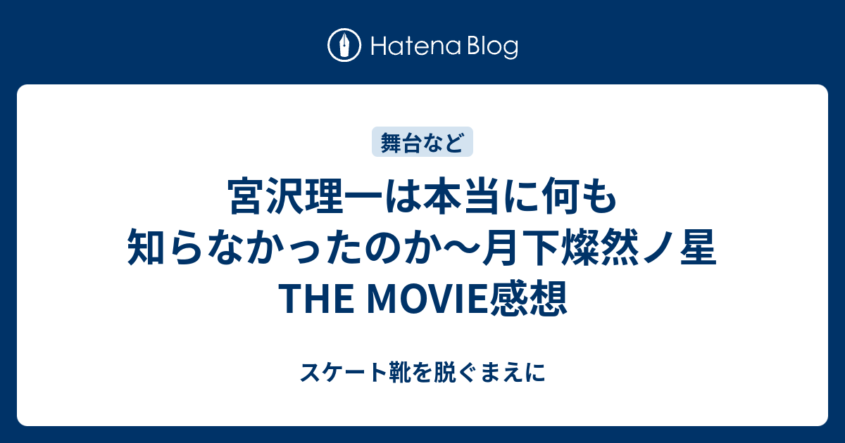 宮沢理一は本当に何も知らなかったのか～月下燦然ノ星 THE MOVIE感想